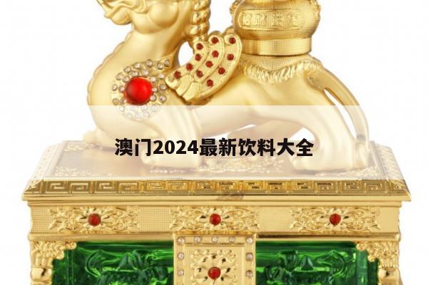 澳门2024最新饮料大全